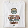 PART TIME PHILOSOPHER FULL TIME TIRED | Sarcastic Existential T-Shirt - close up