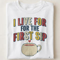 I LIVE FOR THE FIRST SIP | Humorous Coffee Lovers T-Shirt - close up
