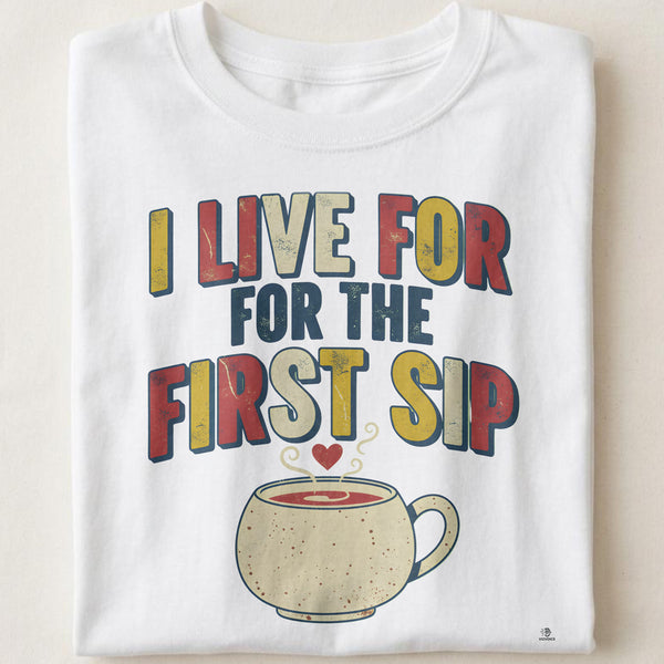 I LIVE FOR THE FIRST SIP | Humorous Coffee Lovers T-Shirt