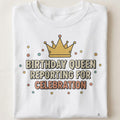BIRTHDAY QUEEN REPORTING FOR CELEBRATION | Fun Birthday T-Shirt - close up