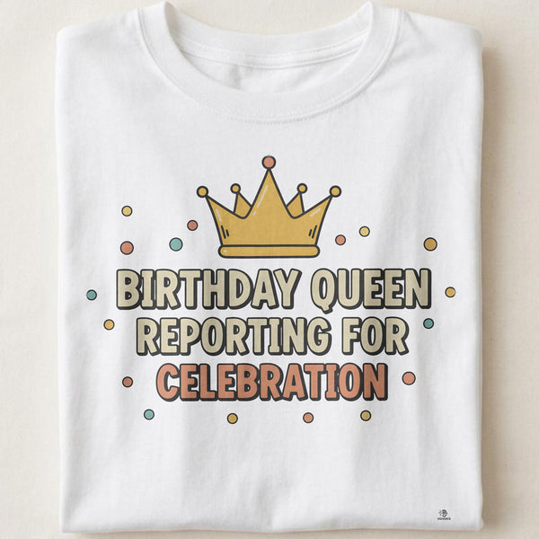 BIRTHDAY QUEEN REPORTING FOR CELEBRATION | Fun Birthday T-Shirt