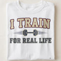 I TRAIN FOR REAL LIFE | Motivational Fitness T-Shirt - close up