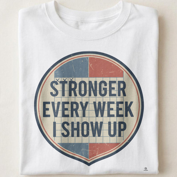 STRONGER EVERY WEEK I SHOW UP | Motivational Gym T-Shirt