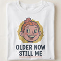OLDER NOW STILL ME | Humorous Birthday T-Shirt - close up