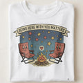 BEING HERE WITH YOU MATTERS | Humorous Camping Dad T-Shirt - close up