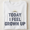 TODAY I FEEL GROWN UP | Humorous Birthday T-Shirt - close up