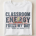 CLASSROOM ENERGY FUELS MY DAY | Fun Teacher T-Shirt - close up