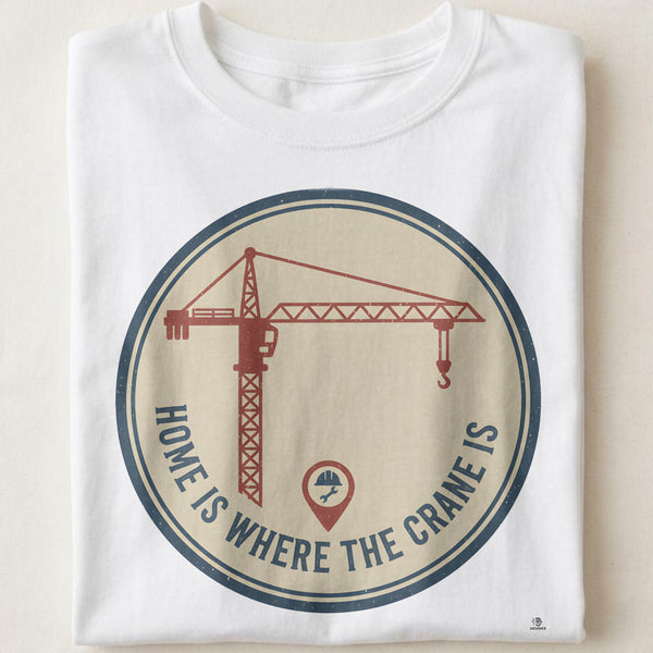 HOME IS WHERE THE CRANE IS | Funny Ironworker T-Shirt