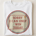SORRY I CAN ONLY WIN TODAY | Champions Mindset T-Shirt - close up