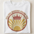 LET THE MORNING CROWN YOU | Rise & Shine T-shirt - close up