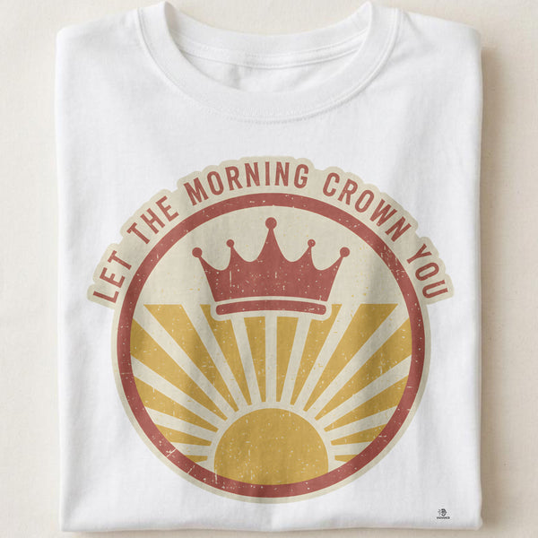 LET THE MORNING CROWN YOU | Rise & Shine T-shirt