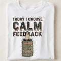 TODAY I CHOOSE CALM FEEDBACK | Funny Performance Review T-Shirt - close up