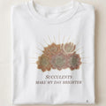 SUCCULENTS MAKE MY DAY BRIGHTER | Funny Succulent Lover T-shirt - close up
