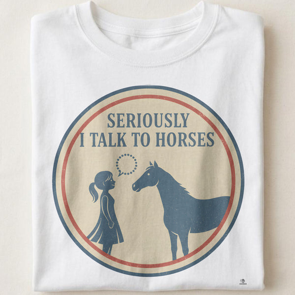 SERIOUSLY I TALK TO HORSES | Funny Horse Girl T-Shirt