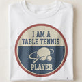 I AM A TABLE TENNIS PLAYER | Sporty Table Tennis T-shirt - close up