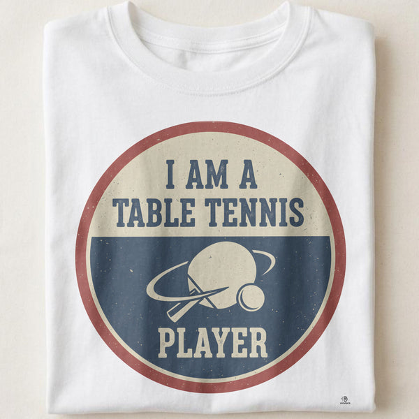 I AM A TABLE TENNIS PLAYER | Sporty Table Tennis T-shirt
