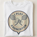 I PLAY BADMINTON | Funny Badminton T-Shirt - close up