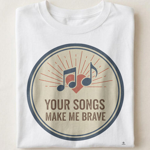 YOUR SONGS MAKE ME BRAVE | Inspirational Music T-Shirt