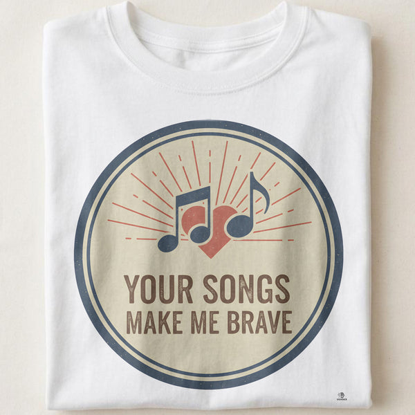 YOUR SONGS MAKE ME BRAVE | Inspirational Music T-Shirt