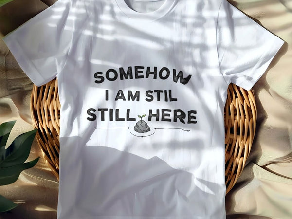 SOMEHOW I AM STILL HERE | Sarcastic Existential T-Shirt