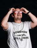 SOMEHOW I AM STILL HERE | Sarcastic Existential T-Shirt - lifestyle