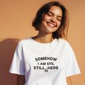 SOMEHOW I AM STILL HERE | Sarcastic Existential T-Shirt - lifestyle