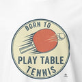 Table Tennis Born to Play Slogan Graphic for Practice Sessions, League Nights, and Tournament Weekends - accurate print preview