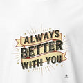 ALWAYS BETTER WITH YOU | Best Friends T-Shirt - accurate print preview