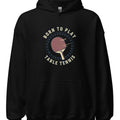 BORN TO PLAY TABLE TENNIS | Fun Table Tennis Hoodie - accurate print preview