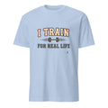 I TRAIN FOR REAL LIFE | Motivational Fitness T-Shirt - flat