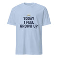 TODAY I FEEL GROWN UP | Humorous Birthday T-Shirt - flat