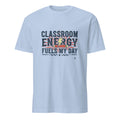 CLASSROOM ENERGY FUELS MY DAY | Fun Teacher T-Shirt - flat
