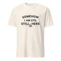 SOMEHOW I AM STILL HERE | Sarcastic Existential T-Shirt - flat