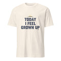 TODAY I FEEL GROWN UP | Humorous Birthday T-Shirt - flat