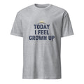TODAY I FEEL GROWN UP | Humorous Birthday T-Shirt - flat