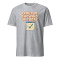 PROUD OF SHOWING UP TODAY | Funny Gym Newbie T-Shirt