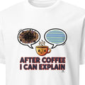 AFTER COFFEE I CAN EXPLAIN | Funny Coffee Teacher T-Shirt - primary