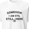 SOMEHOW I AM STILL HERE | Sarcastic Existential T-Shirt - primary