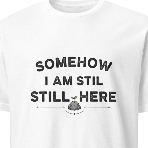 SOMEHOW I AM STILL HERE | Sarcastic Existential T-Shirt