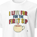 I LIVE FOR THE FIRST SIP | Humorous Coffee Lovers T-Shirt