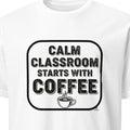 CALM CLASSROOM STARTS WITH COFFEE | Funny Teacher T-Shirt - primary