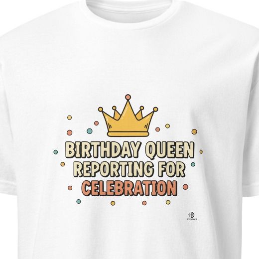 BIRTHDAY QUEEN REPORTING FOR CELEBRATION | Fun Birthday T-Shirt
