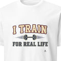 I TRAIN FOR REAL LIFE | Motivational Fitness T-Shirt - primary