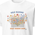 WILD BLOOMS BEAT BORING DAYS | Colorful Flower T-Shirt