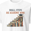 SMALL STEPS BIG ACADEMIC WINS | Graduate School T-Shirt