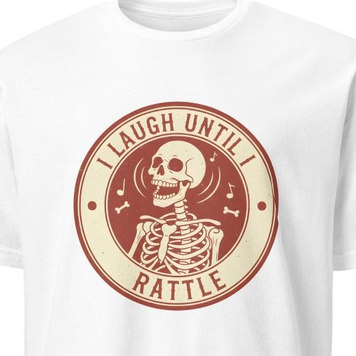 I LAUGH UNTIL I RATTLE | Funny Skeleton Humor T-shirt