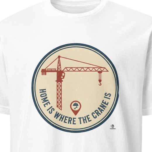 HOME IS WHERE THE CRANE IS | Funny Ironworker T-Shirt