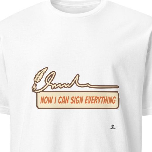 NOW I CAN SIGN EVERYTHING | Finally Legal Humor T-Shirt