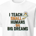 I TEACH SMALL HUMANS BIG DREAMS | Fun Teacher T-Shirt - primary