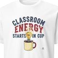 CLASSROOM ENERGY STARTS IN CUP | Funny Teacher T-shirt - primary
